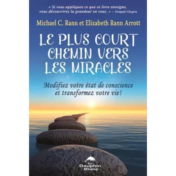 Le plus court chemin vers les miracles - Modifiez votre état de conscience et transformez votre vie ! - Michael C Rann, Elizabeth Rann Arrott