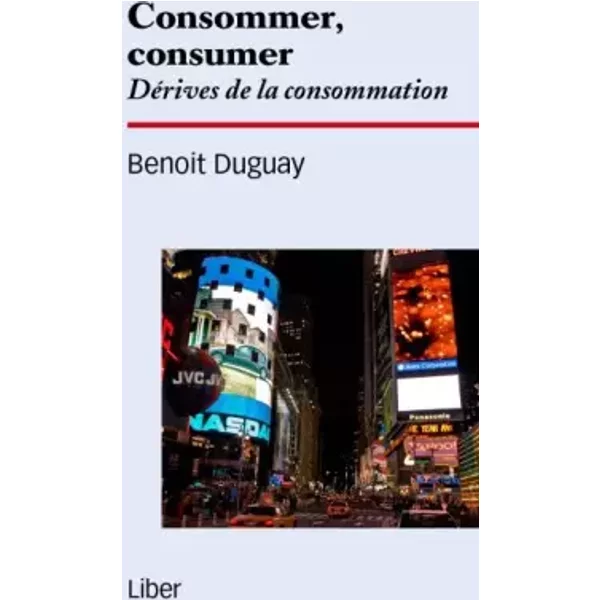 Consommer, consumer - Dérives de la consommation - Benoît Duguay