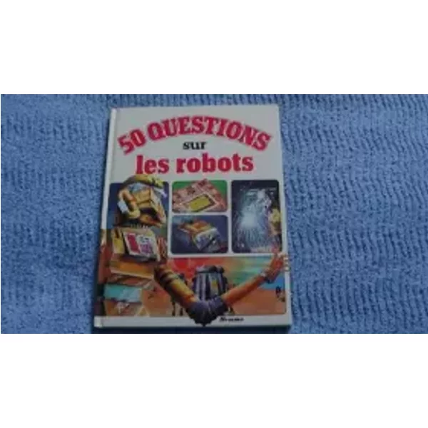 50 Cinquante questions sur les robots (50 Cinquante questions, 50 réponses) - Ron Taylor