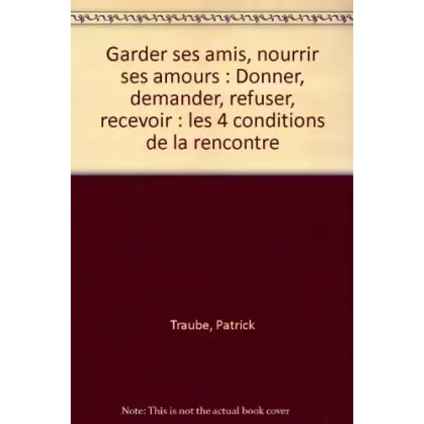Garder ses amis, nourrir ses amours: Donner, demander, refuser, recevoir : les 4 conditions de la rencontre - Patrick Traube