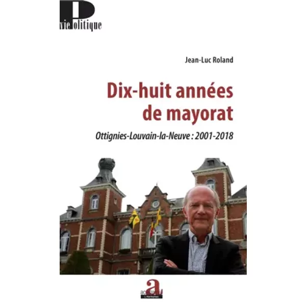 Dix-huit années de mayorat: Ottignies-Louvain-la-Neuve : 2001-2018 - Jean-Luc Roland