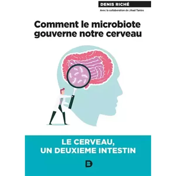 Comment le microbiote gouverne notre cerveau: Le cerveau, un deuxième intestin - Denis Riché