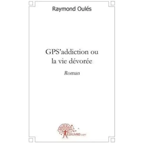 Gps'addiction Ou La Vie DéVoréE: Roman - Raymond OuléS-image