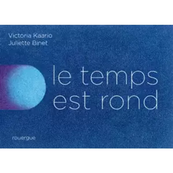 Le Temps est rond - Victoria Kaario, Juliette Binet, Olivier Douzou .