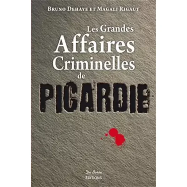 PICARDIE GRANDES AFFAIRES CRIMINELLES - B DEHAYE