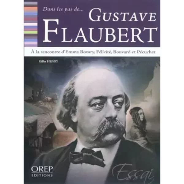 Dans les pas de Gustave Flaubert: A la rencontre d'Emma Bovary, Félicité, Bouvard et Pécuchet - Gilles Henry