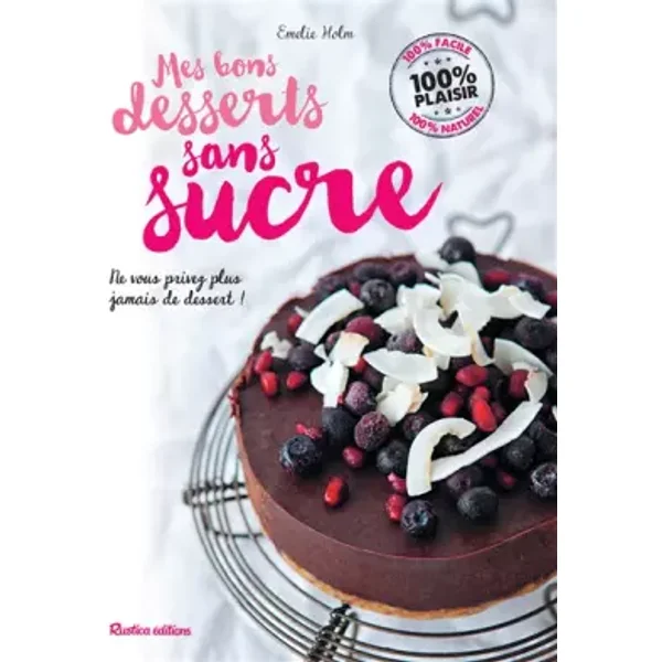 Mes bons desserts sans sucre: Ne vous privez plus jamais de dessert ! - Emelie Holm