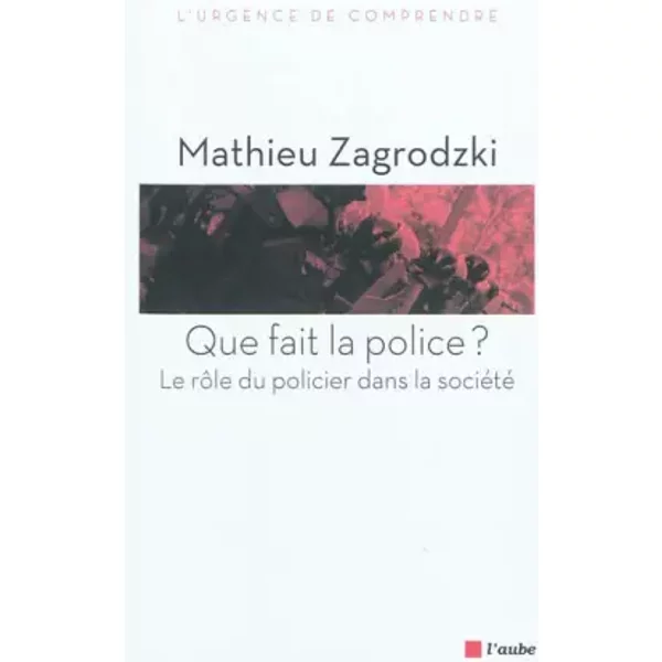 Que fait la police ? : Le rôle du policier dans la société - Mathieu Zagrodzki