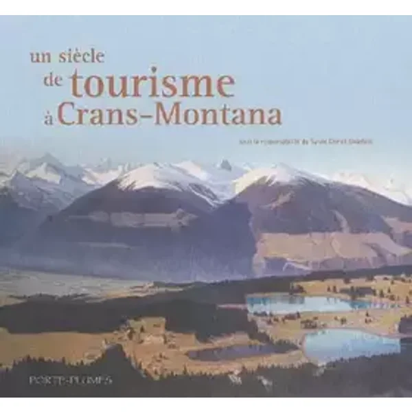 Un siècle de tourisme à Crans-Montana - collectif sous la responsabilité de Sylvie Doriot Galofaro