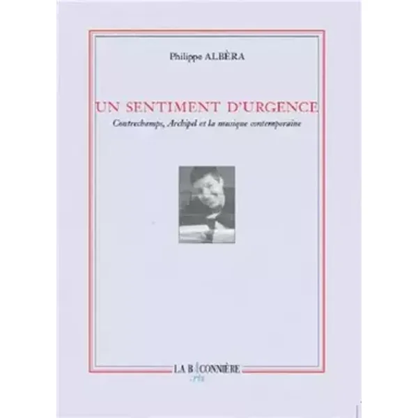 Un sentiment d'urgence : Contrechamps, archipel et la musique contemporaine - Philippe Albèra