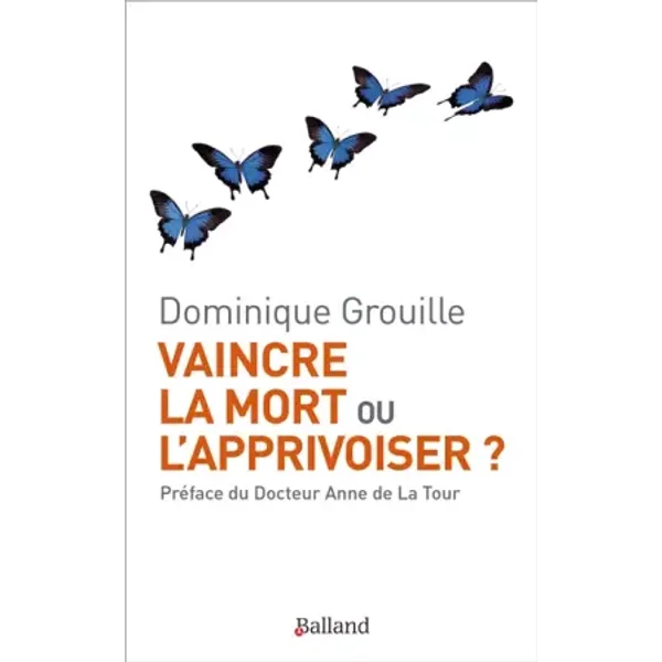 Vaincre la mort ou l'apprivoiser ? - Dominique Grouille, Anne de La Tour