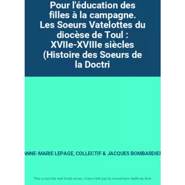 Pour l'éducation des filles à la campagne. Les Soeurs Vatelottes du diocèse de Toul : XVIIe-XVIIIe siècles (Histoire des Soeurs de la Doctri - ANNE-MARIE LEPAGE, COLLECTIF, JACQUES BOMBARDIER