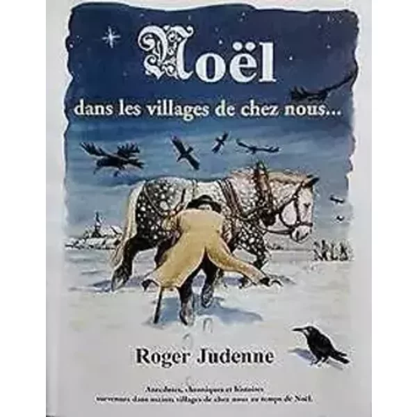 Noël dans les villages de chez nous : Anecdotes, chroniques et histoires survenues dans maints villages de chez nous au doux temps des Noëls - Roger Judenne