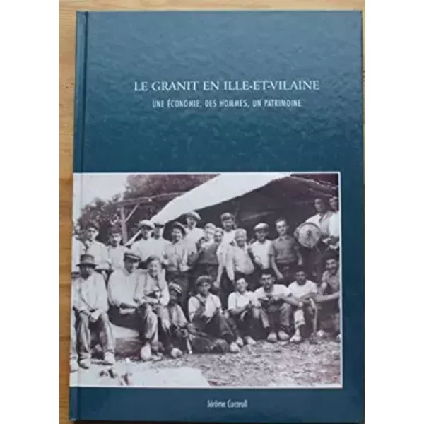 Le granit en Ille-et-Vilaine : Une économie, des hommes, un patrimoine - Jérôme Cucarull