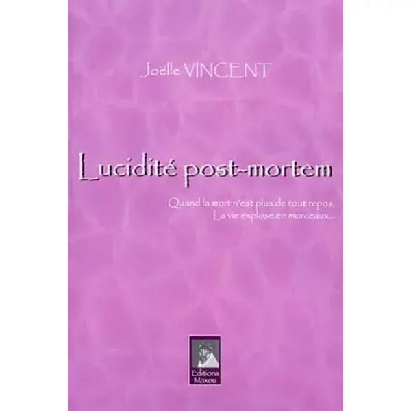 Lucidité post-mortem: Quand la mort n'est plus de tout repos, la vie explose en morceaux - Joëlle Vincent