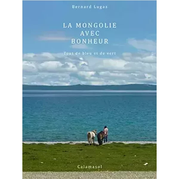 La Mongolie avec Bonheur Tout de bleu et de vert - Bernard Lugaz