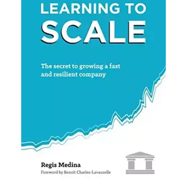 Learning to Scale: The Secret to Growing a Fast and Resilient Company - Régis Medina, Benoît Charles-Lavauzelle