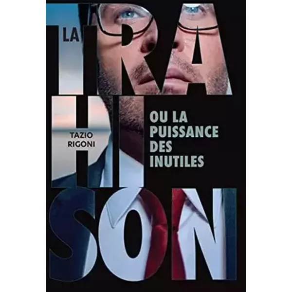 La trahison ou la puissance des inutiles - RIGONI Tazio