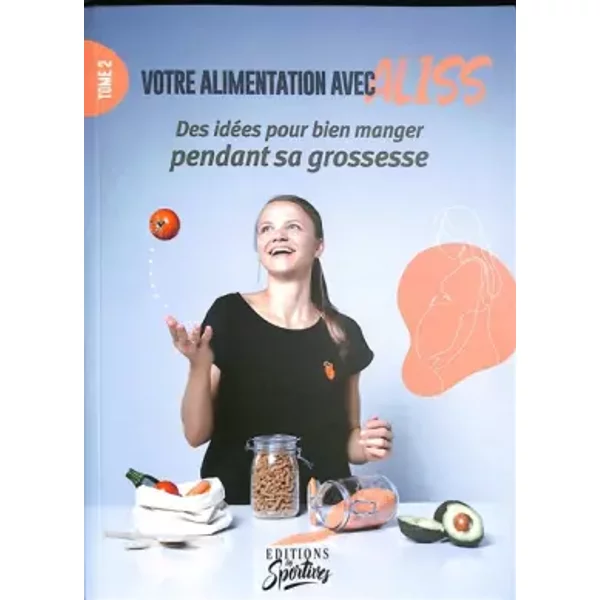 VOTRE ALIMENTATION AVEC ALISS : TOME 2 - QUELQUES IDÉES POUR BIEN MANGER PENDANT SA GROSSESSE - Alice Lévêque