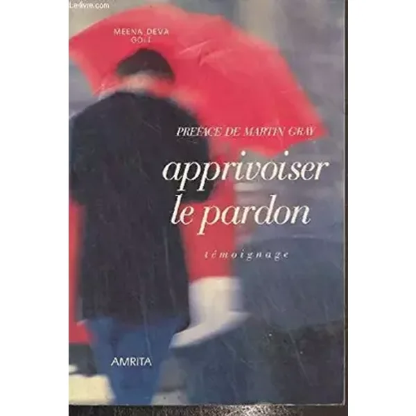 Apprivoiser le pardon, transformer son désespoir: Témoignage - Meena-Deva Goll