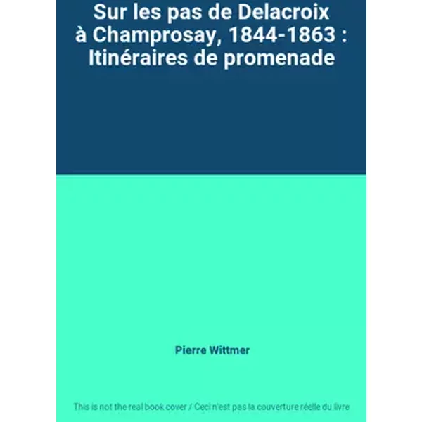 Sur les pas de Delacroix à Champrosay, 1844-1863 : Itinéraires de promenade - Pierre Wittmer