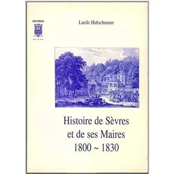 Histoire de Sèvres et de ses maires 1800-1830 - Lucille Hubschmann