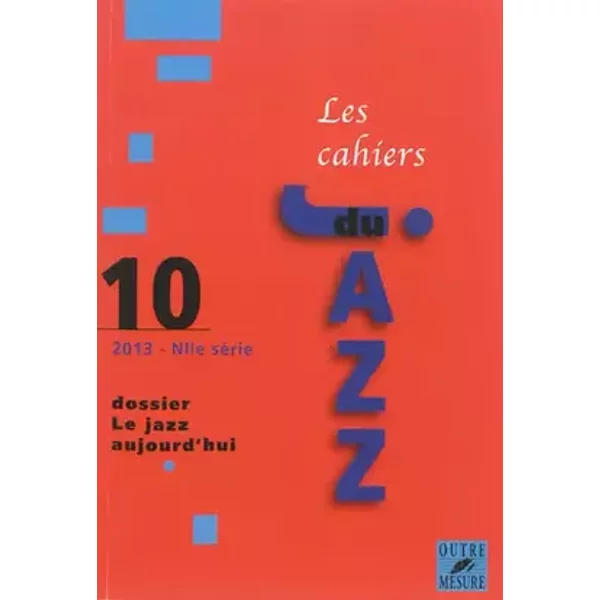 Cahiers du Jazz - N° 10/2013 - Dossier Le jazz aujourd'hui - Collectif d'auteurs