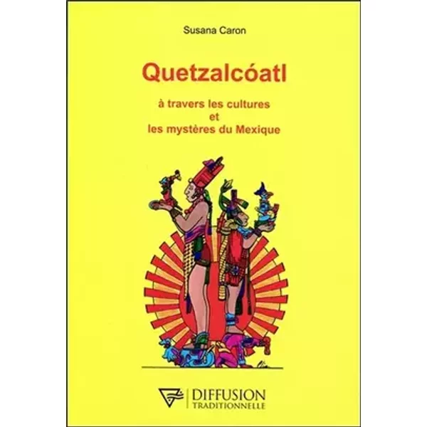 Quetzalcoatl - A travers les cultures et les mystères du Mexique - Susana Caron