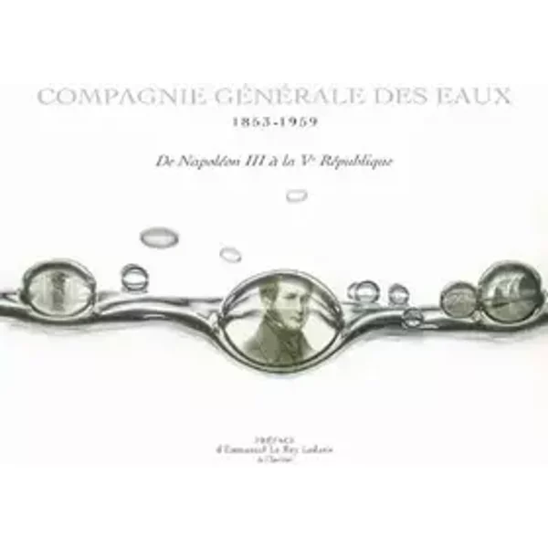 La Compagnie Générale des Eaux 1853-1959 : De Napoléon III à la Ve République - Patrick de Gmeline