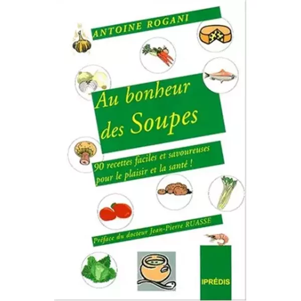 Au bonheur des soupes : 90 recettes faciles et savoureuses pour le plaisir et pour la santé - Antoine Rogani, Jean-Pierre Ruasse