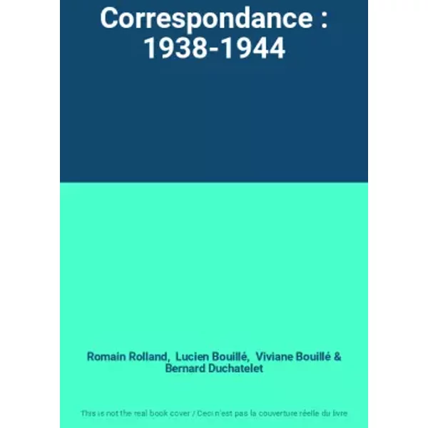 Correspondance : 1938-1944 - Romain Rolland, Lucien Bouillé, Viviane Bouillé, Bernard Duchatelet
