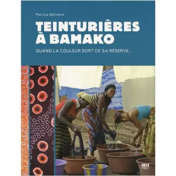 Teinturières à Bamako : Quand la couleur sort de sa réserve... - Patricia Gérimont