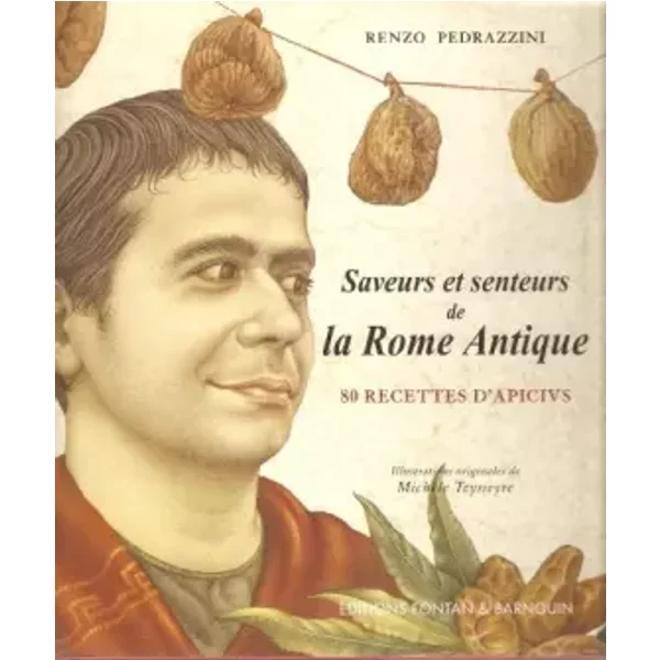 Saveurs et Senteurs de la Rome Antique, 80 Recettes d'Apicius - Renzo Pedrazzini, Michele Teysseyre
