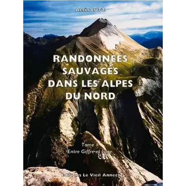 RANDONNEES SAUVAGES DANS LES ALPES DU NORD.: Tome 1, Entre Giffre et Isère - Alain Lutz