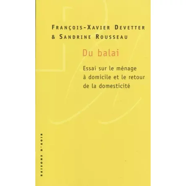 Du balai. Essai sur le ménage à domicile et le retour de la domesticité. - François-Xavier Devetter, Sandrine Rousseau