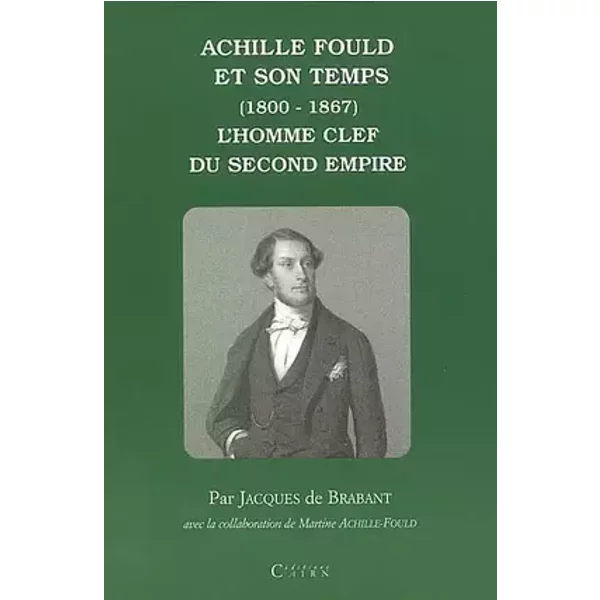 Achille Fould et son temps (1800-1867). L'homme clef du Second Empire - Jacques de Brabant
