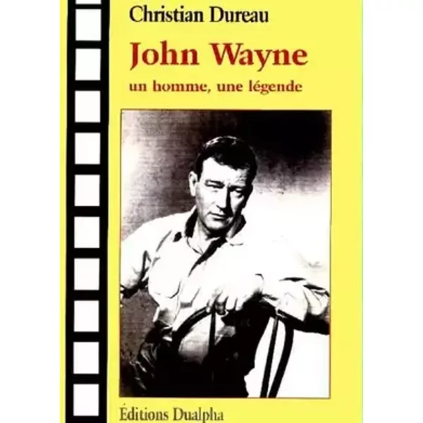 John Wayne : un homme, une légende - Christian Dureau