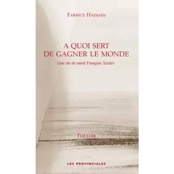 A quoi sert de gagner le monde : Une vie de saint François Xavier - Fabrice Hadjadj