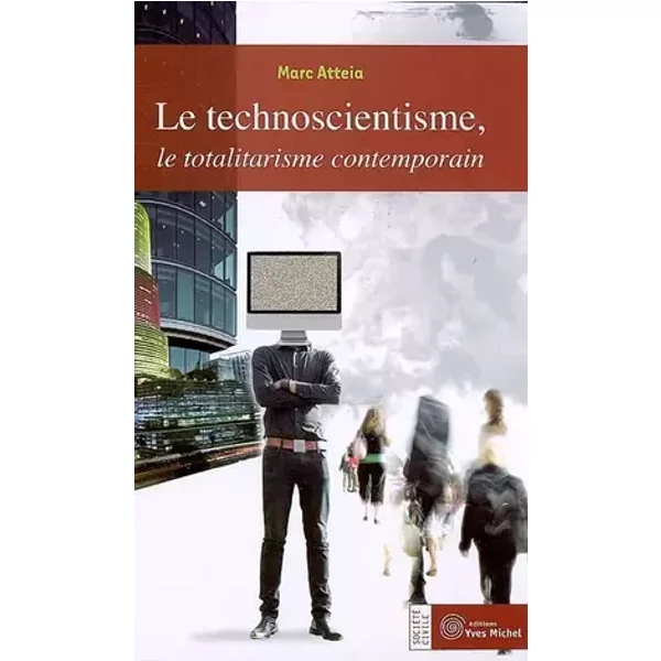 Le technoscientisme, le totalitarisme contemporain - Marc Atteia