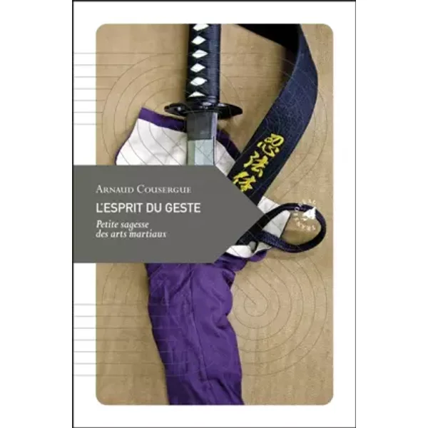 L’Esprit du geste, Petite sagesse des arts martiaux - Arnaud Cousergue