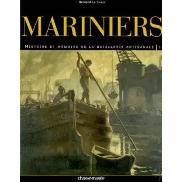 Mariniers : Tome 1, Histoire et mémoire de la batellerie artisanale - Bernard Le Sueur