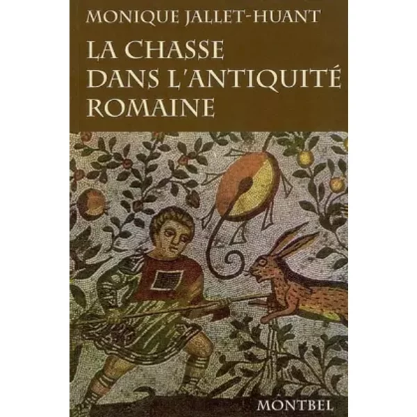 La chasse dans l'Antiquité romaine - Monique Jallet-Huant