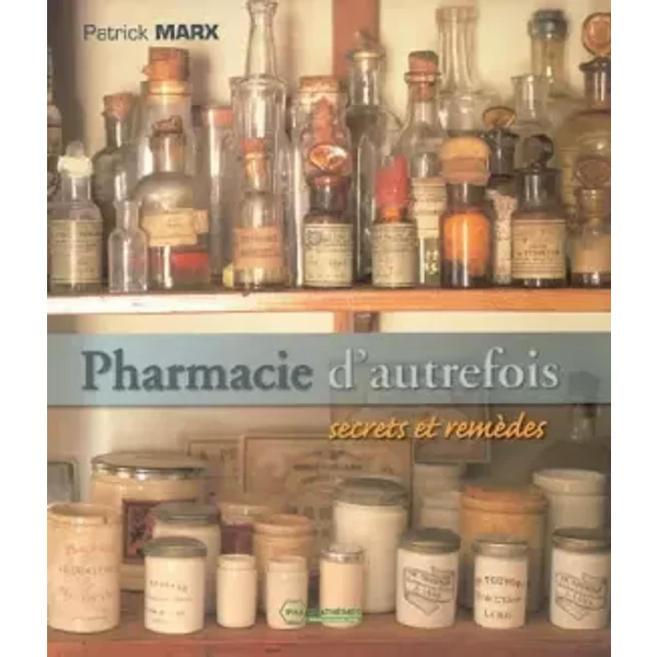 Pharmacie d'autrefois: Secrets et remèdes - Patrick Marx