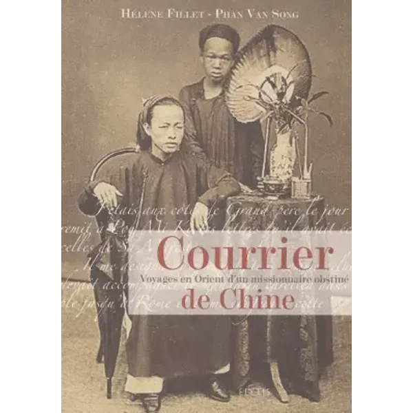 Courrier de Chine : Voyages en Orient d'un missionnaire passionné - Hélène Fillet-Phan Van Song