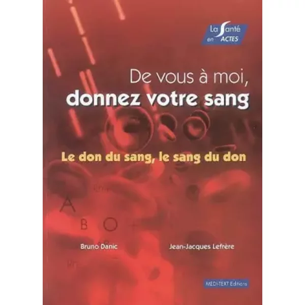 De Vous à Moi, Donnez Votre Sang : Le Don Du Sang, Le Sang Du Don - Bruno Danic, Jean-Jacques LefrèRe-image