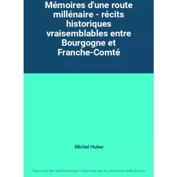 Mémoires d'une route millénaire - récits historiques vraisemblables entre Bourgogne et Franche-Comté - Michel Huber