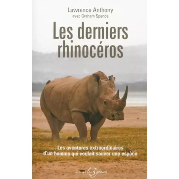 Les derniers rhinocéros : Les aventures extraordinaires d'un homme qui voulait sauver une espèce - Lawrence Anthony, Graham Spence, Jane Martin