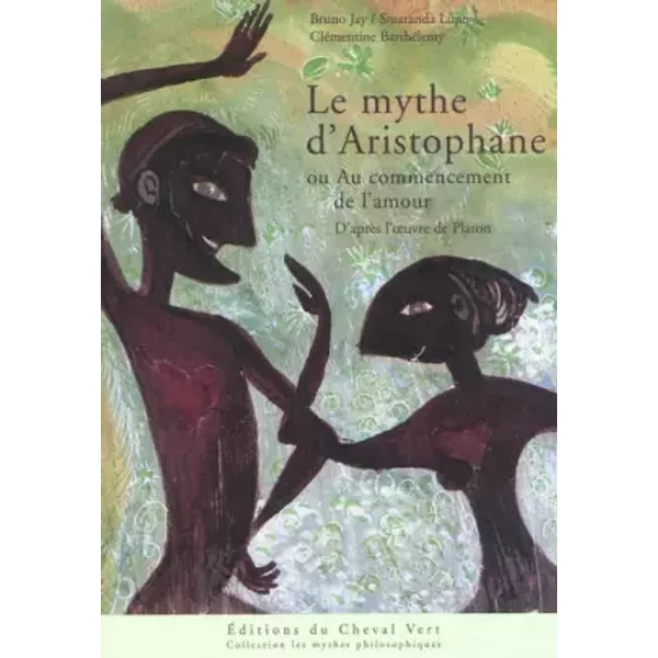 Le mythe d'Aristophane: Au commencement de l'amour - Bruno Jay, Smaranda Lupu, Clémentine Barthélemy