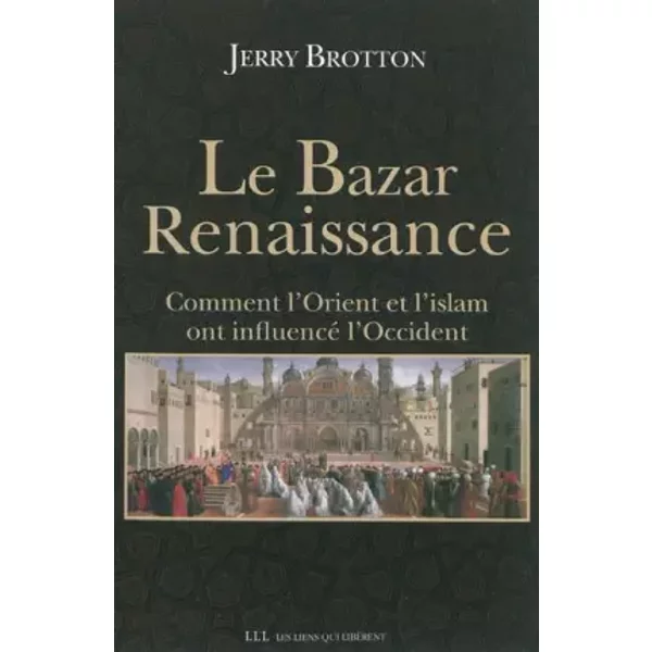 Le bazar Renaissance : Comment l'Orient et l'Islam ont influencé l'Occident - Jerry Brotton