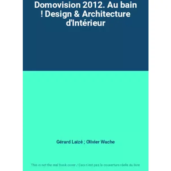 Domovision 2012. Au bain ! Design & Architecture d'Intérieur - Gérard Laizé ; Olivier Wache